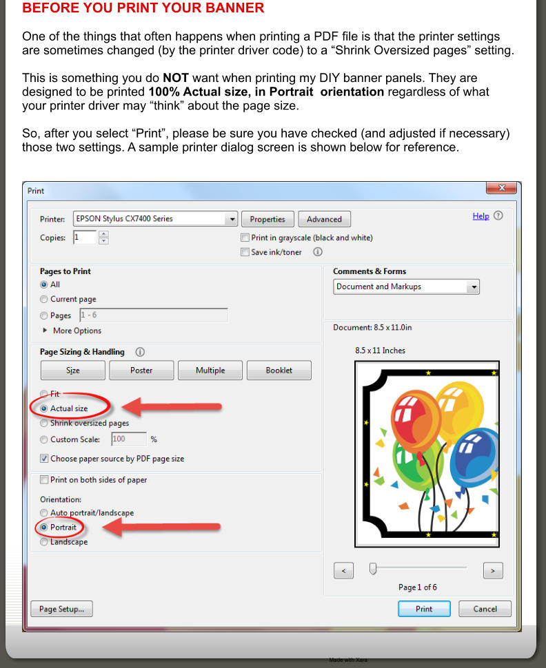 Made with Xara  BEFORE YOU PRINT YOUR BANNER  One of the things that often happens when printing a PDF file is that the printer settings are sometimes changed (by the printer driver code) to a “Shrink Oversized pages” setting.  This is something you do NOT want when printing my DIY banner panels. They are designed to be printed 100% Actual size, in Portrait  orientation regardless of what your printer driver may “think” about the page size.  So, after you select “Print”, please be sure you have checked (and adjusted if necessary) those two settings. A sample printer dialog screen is shown below for reference.